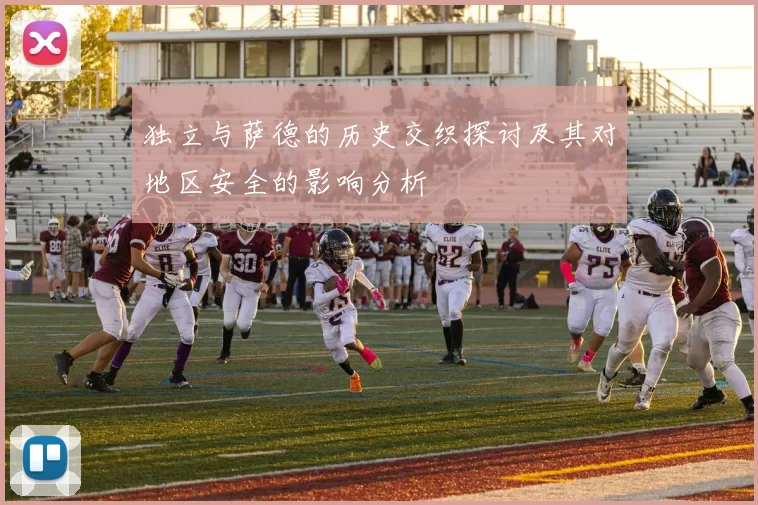 独立与萨德的历史交织探讨及其对地区安全的影响分析