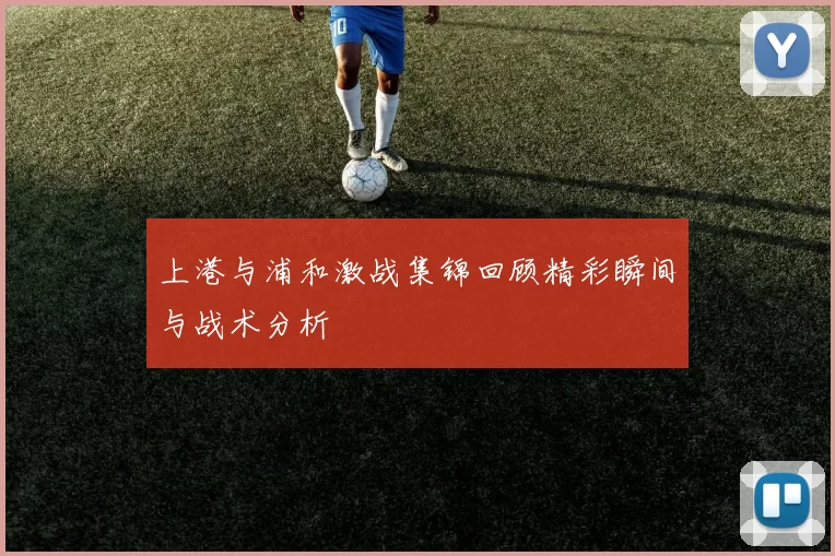 上港与浦和激战集锦回顾精彩瞬间与战术分析