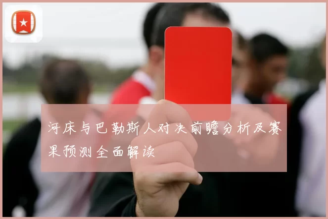 河床与巴勒斯人对决前瞻分析及赛果预测全面解读