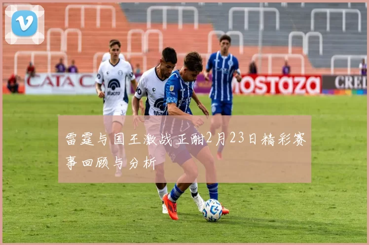 雷霆与国王激战正酣2月23日精彩赛事回顾与分析