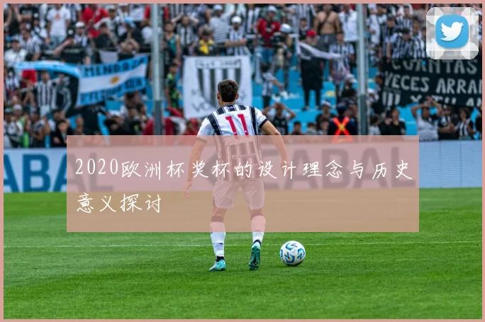 2020欧洲杯奖杯的设计理念与历史意义探讨