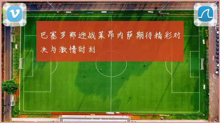 巴塞罗那迎战莱昂内萨期待精彩对决与激情时刻