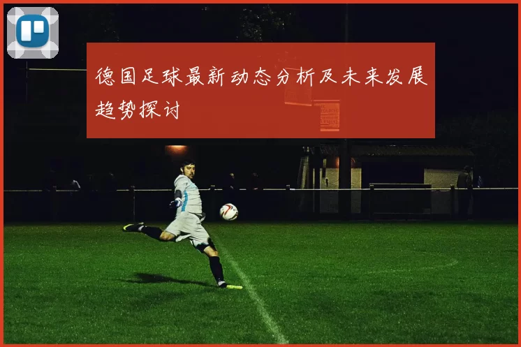 德国足球最新动态分析及未来发展趋势探讨