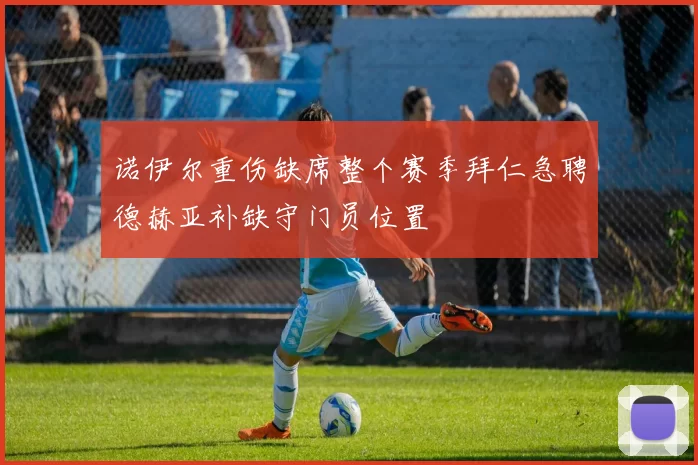诺伊尔重伤缺席整个赛季拜仁急聘德赫亚补缺守门员位置